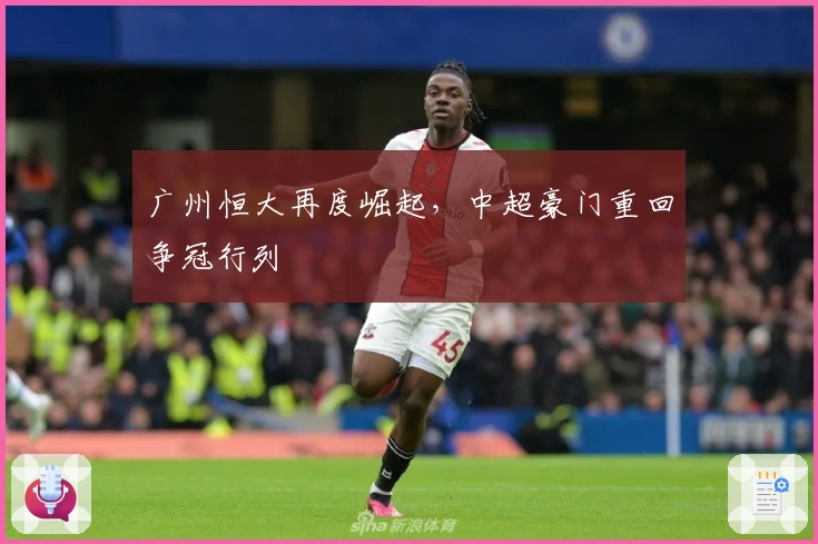 广州恒大再度崛起，中超豪门重回争冠行列