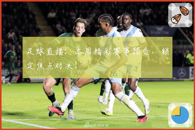 足球直播：本周精彩赛事预告，锁定焦点对决！