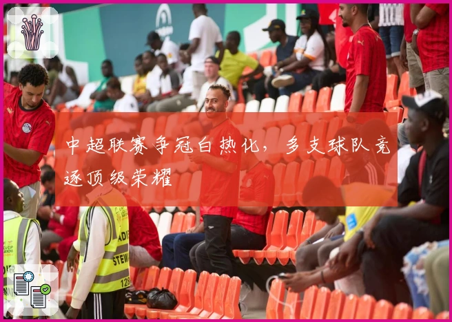 中超联赛争冠白热化，多支球队竞逐顶级荣耀