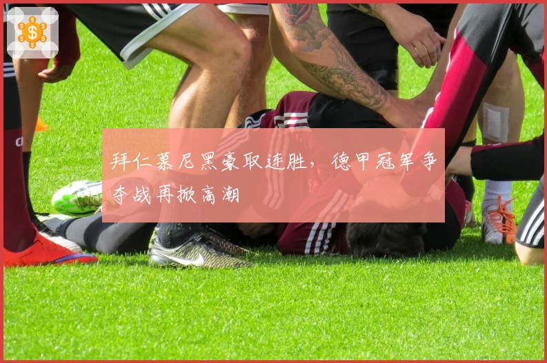 拜仁慕尼黑豪取连胜，德甲冠军争夺战再掀高潮