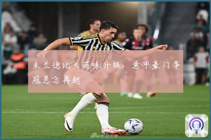 米兰德比火药味升级，意甲豪门争冠悬念再起