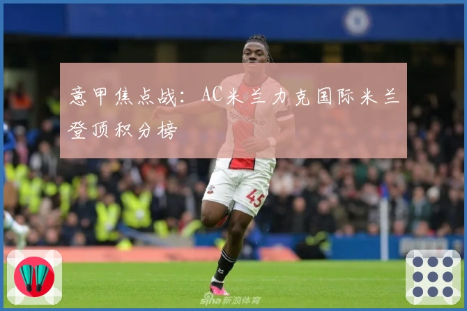 意甲焦点战：AC米兰力克国际米兰登顶积分榜