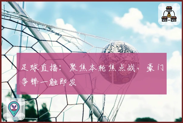 足球直播：聚焦本轮焦点战，豪门争锋一触即发