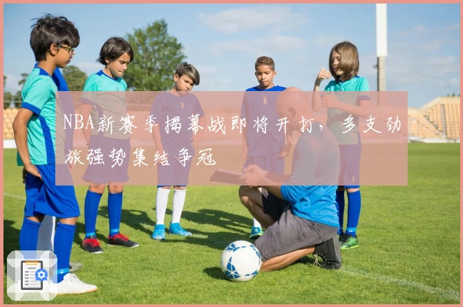 NBA新赛季揭幕战即将开打,多支劲旅强势集结争冠