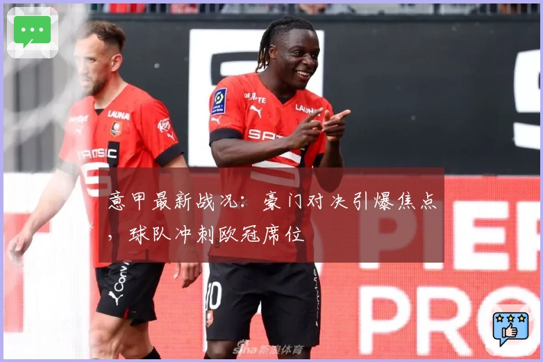意甲最新战况：豪门对决引爆焦点，球队冲刺欧冠席位