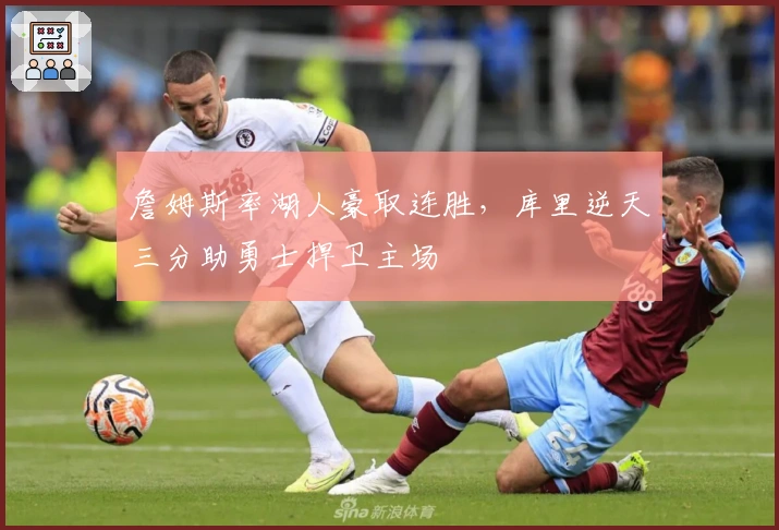 詹姆斯率湖人豪取连胜，库里逆天三分助勇士捍卫主场